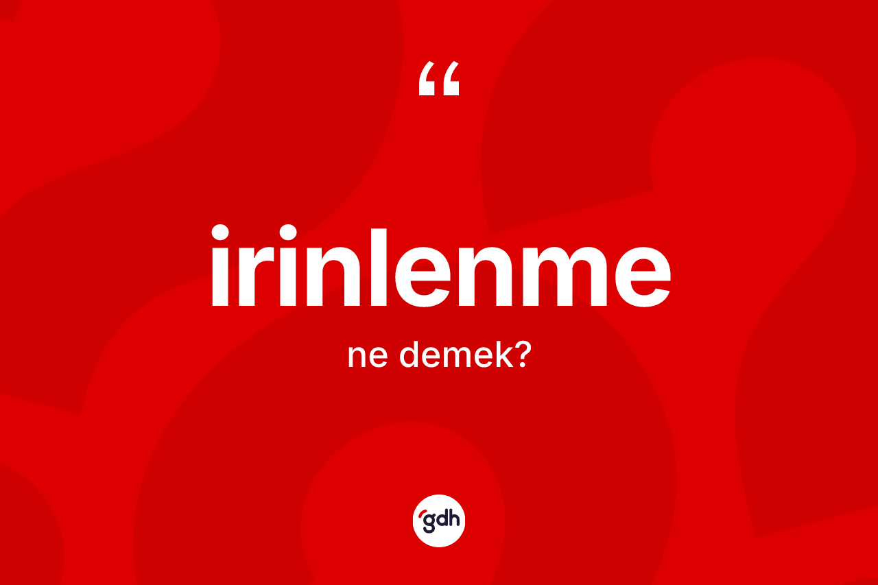 İrinlenme kelimesinin anlamı nedir? İrinlenmenin halk arasındaki kullanımı nasıldır?