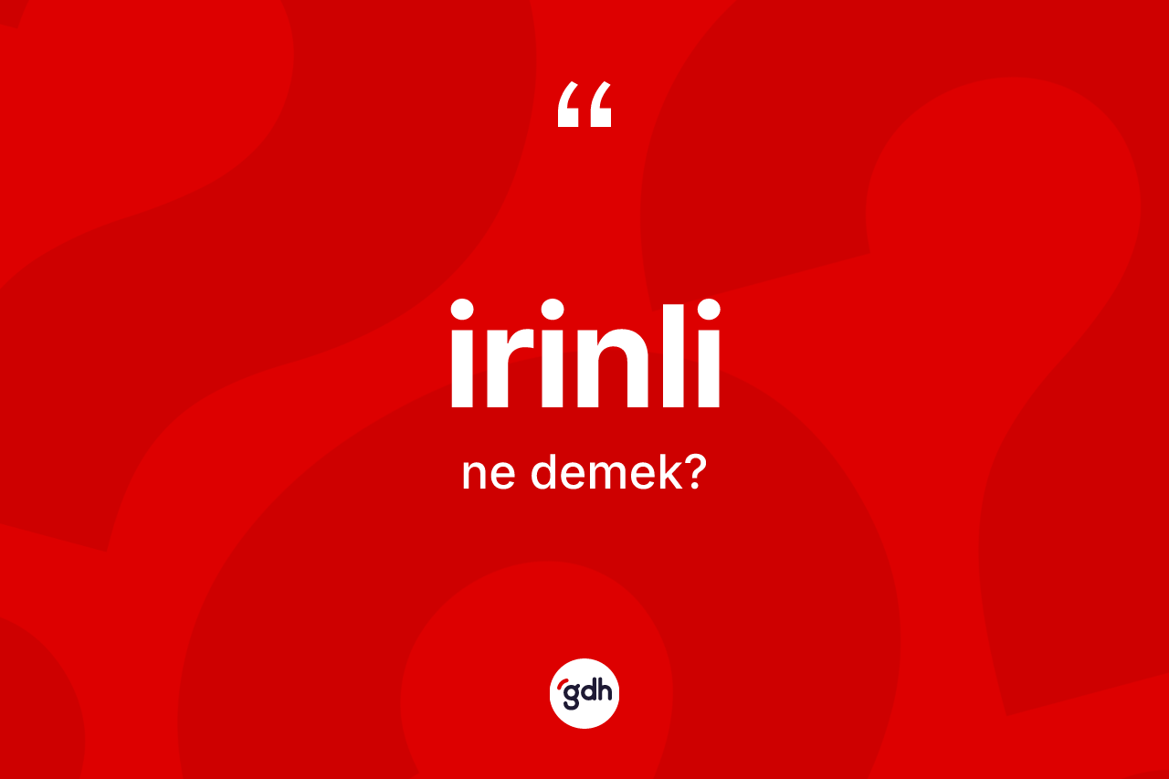 İrinli ne anlama gelir? İrinli kelimesinin TDK'ya göre açıklaması nedir?