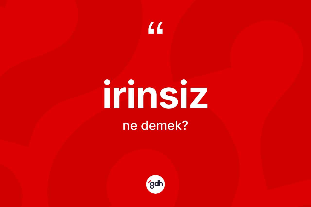 İrinsiz kelimesinin anlamı nedir? İrinsizin halk arasındaki kullanımı nasıldır?
