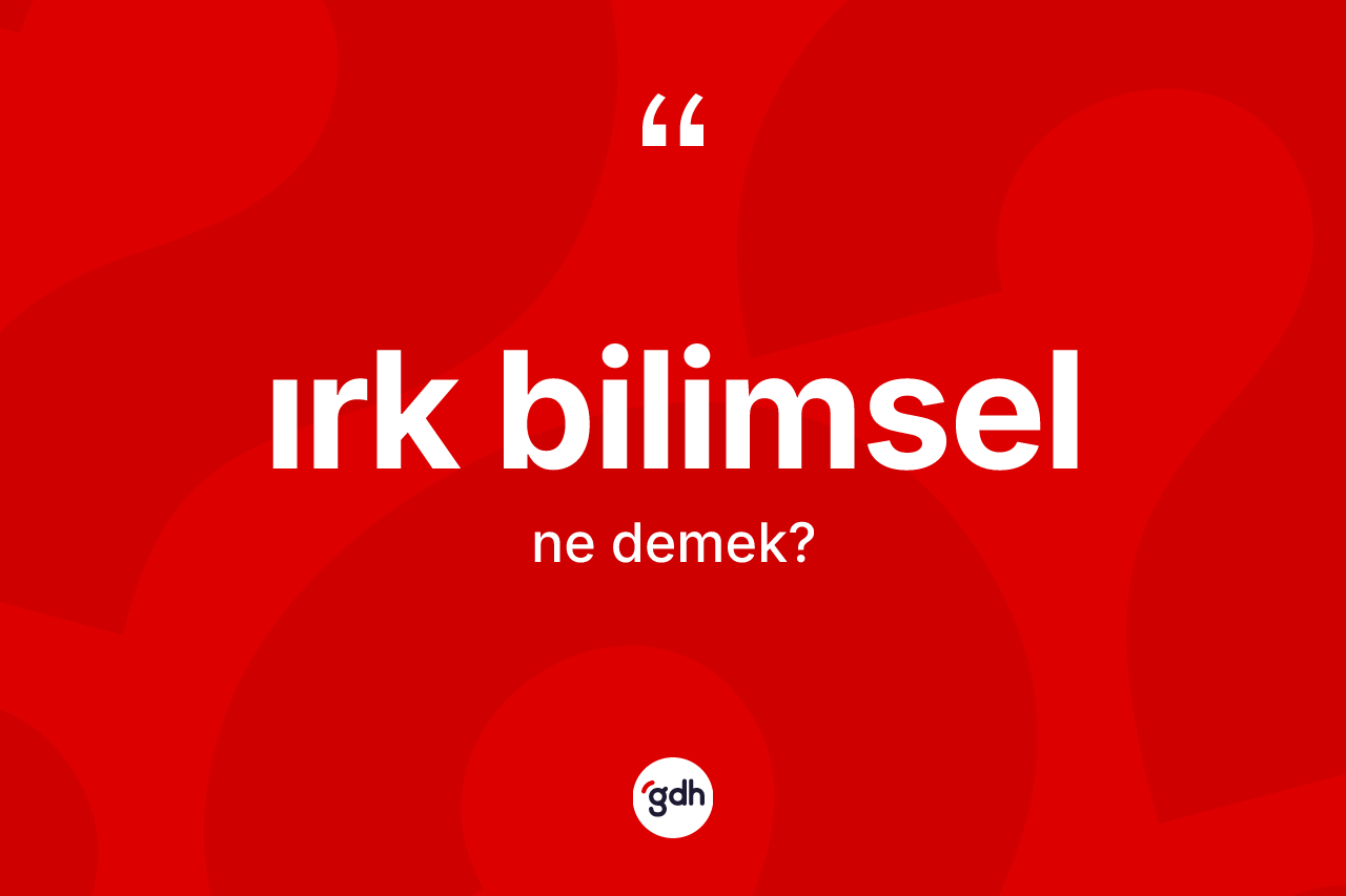 Irk bilimsel ne anlama gelir? Irk bilimselin TDK'ya göre anlamı nedir?