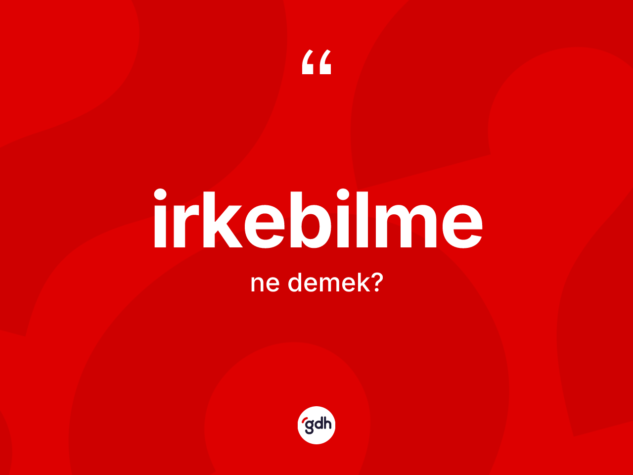 İrkebilme nedir? İrkebilmenin TDK'ya göre anlamı nedir?