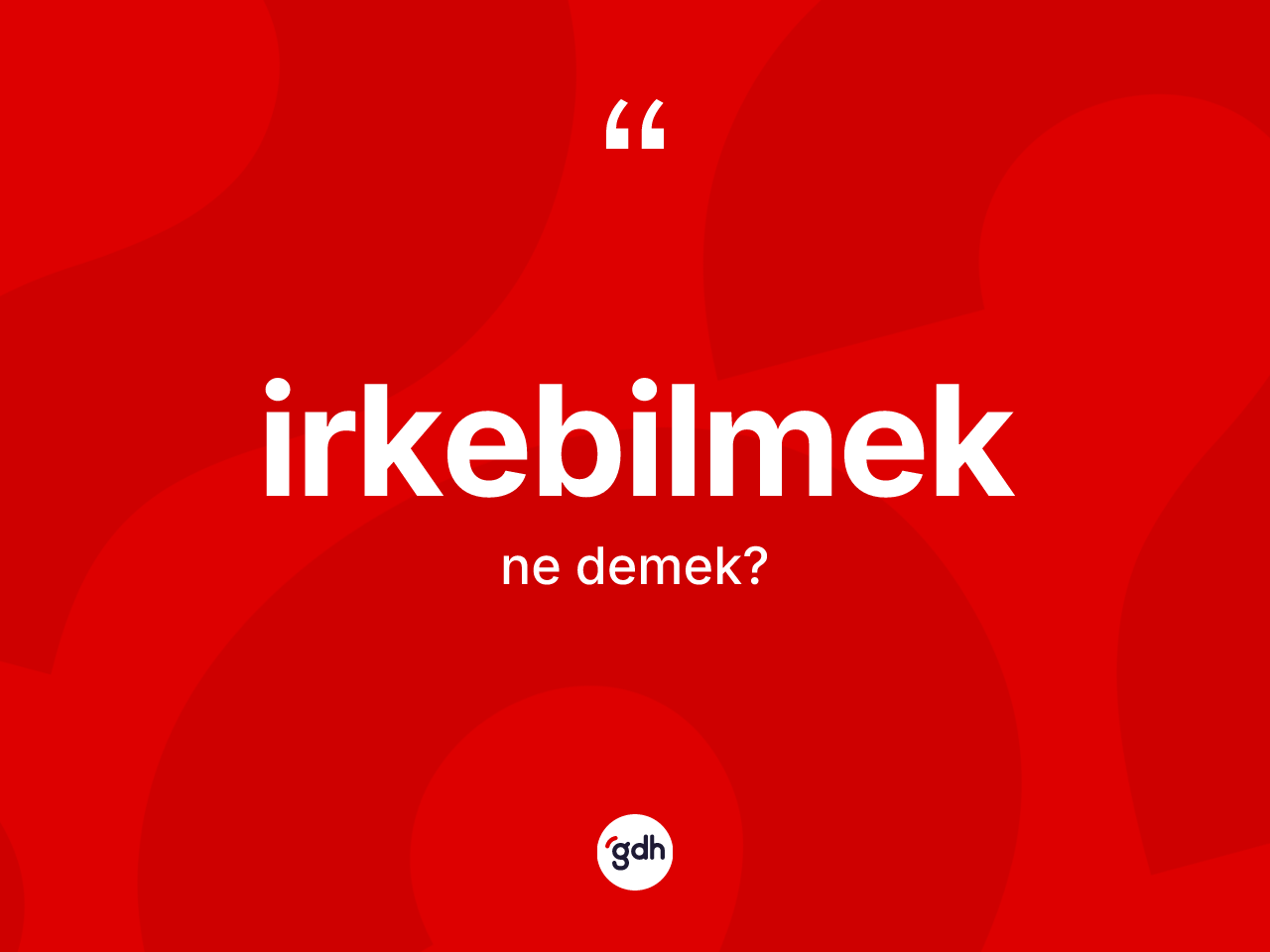 İrkebilmek kelimesinin tanımı nedir? İrkebilmeğin kısaca tanımı nedir?