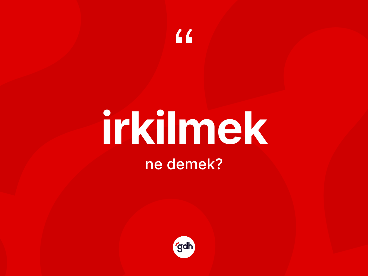 İrkilmek kelimesinin tanımı nedir? İrkilmeğin TDK'ya göre anlamı nedir?