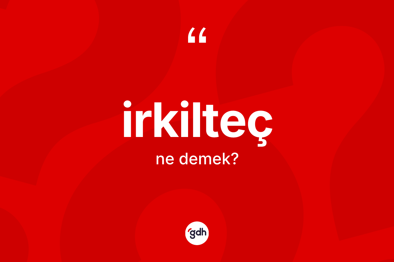 İrkilteç ne demek? İrkilteç kelimesinin kaç farklı anlamı var?