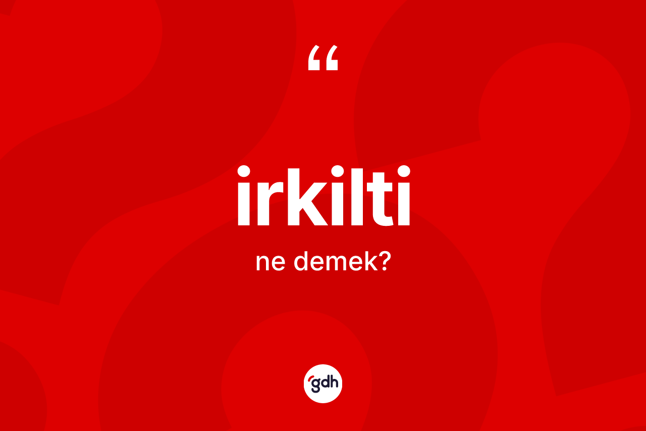 İrkilti kelimesinin sözlükteki tanımı nedir? İrkiltinin halk arasındaki kullanımı nasıldır?