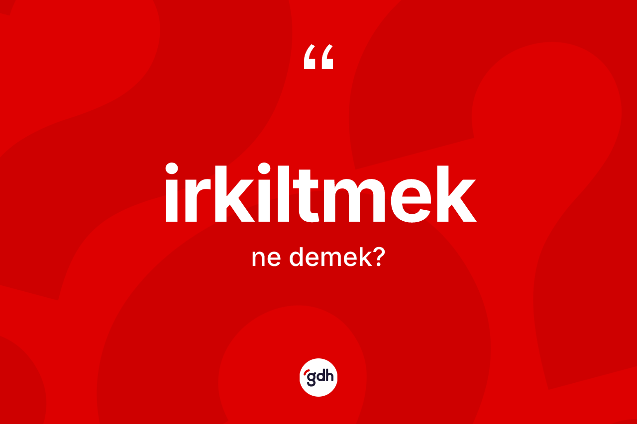 İrkiltmek kelimesi ne demek? İrkiltmeğin sözlükteki anlamı nedir?