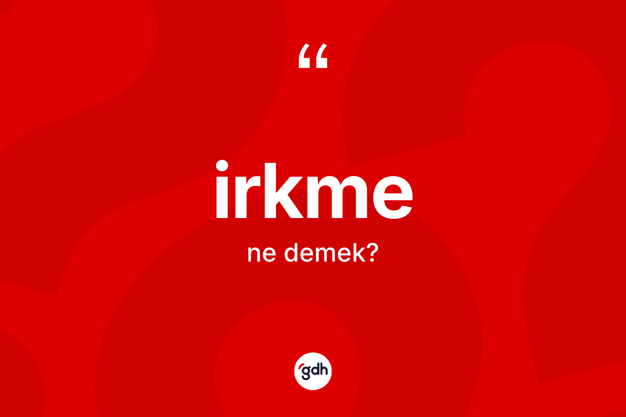 İrkme kelimesi ne anlama gelir? İrkmenin TDK'ya göre anlamı nedir?
