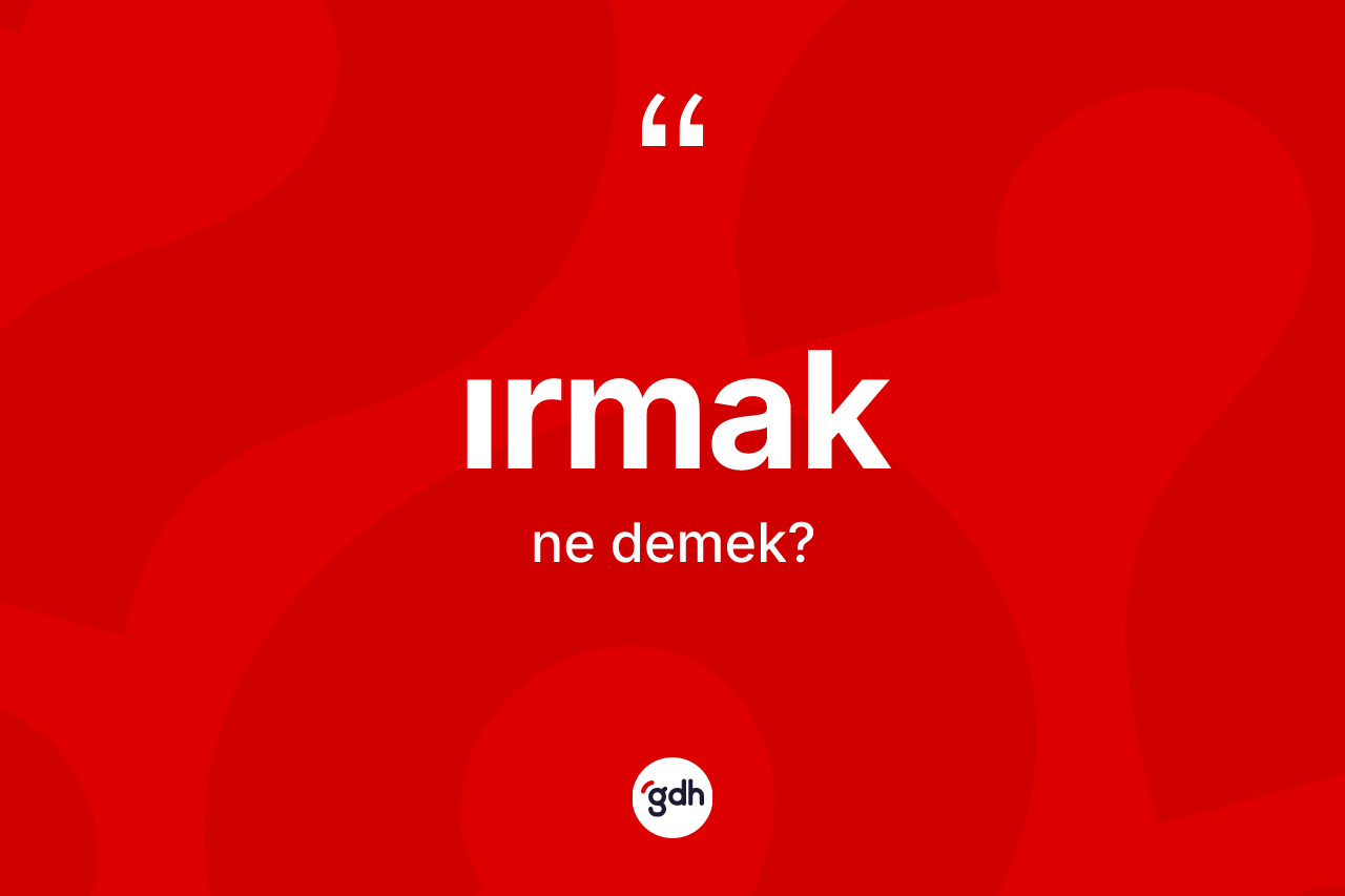 Irmak ne demek? Irmağın sözlükteki anlamı nedir?