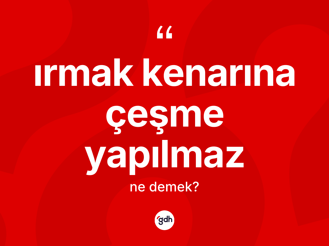 Irmak kenarına çeşme yapılmaz ifadesinin tanımı nedir? Irmak kenarına çeşme yapılmaz ifadesi hangi durumlarda kullanılır