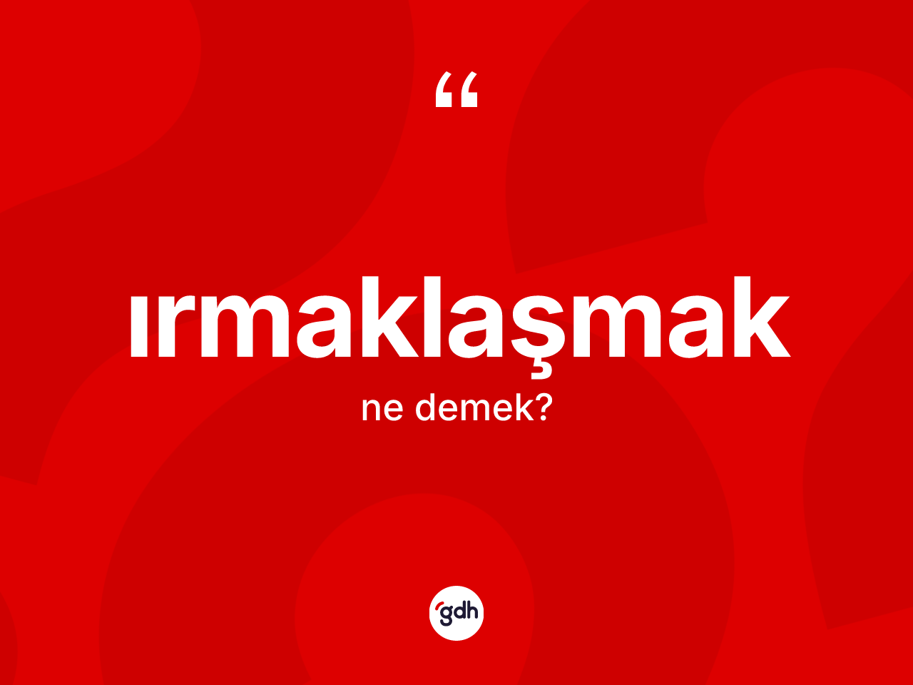 Irmaklaşmak kelimesi nedir? Irmaklaşmağın TDK'ya göre anlamı nedir?