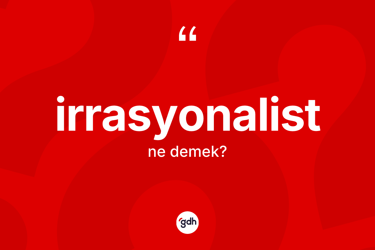 İrrasyonalist kelimesi ne demek? İrrasyonalistin TDK'ya göre anlamı nedir?