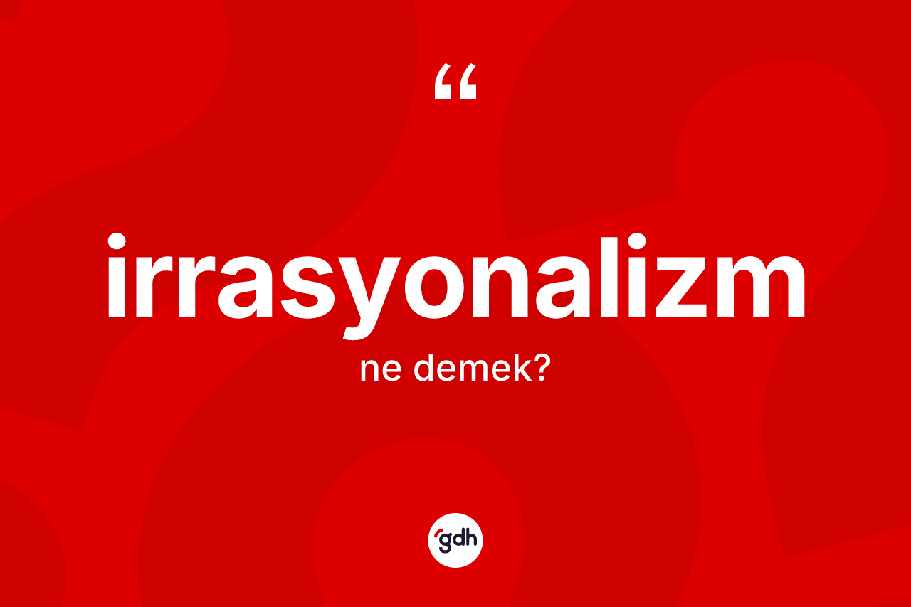 İrrasyonalizm kelimesinin tanımı nedir? İrrasyonalizmin sözlükteki anlamı nedir?
