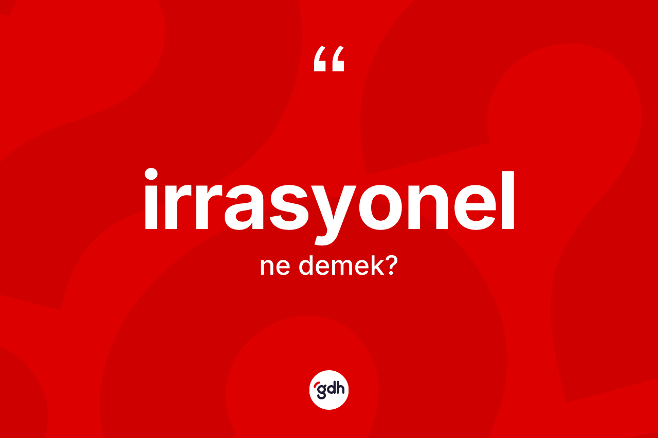 İrrasyonel ne demek? İrrasyonelin TDK'ya göre anlamı nedir?