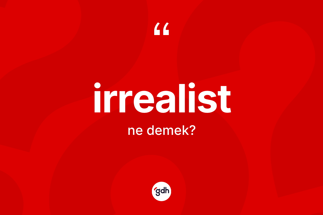 İrrealist kelimesinin tanımı nedir? İrrealistin kısaca tanımı nedir?