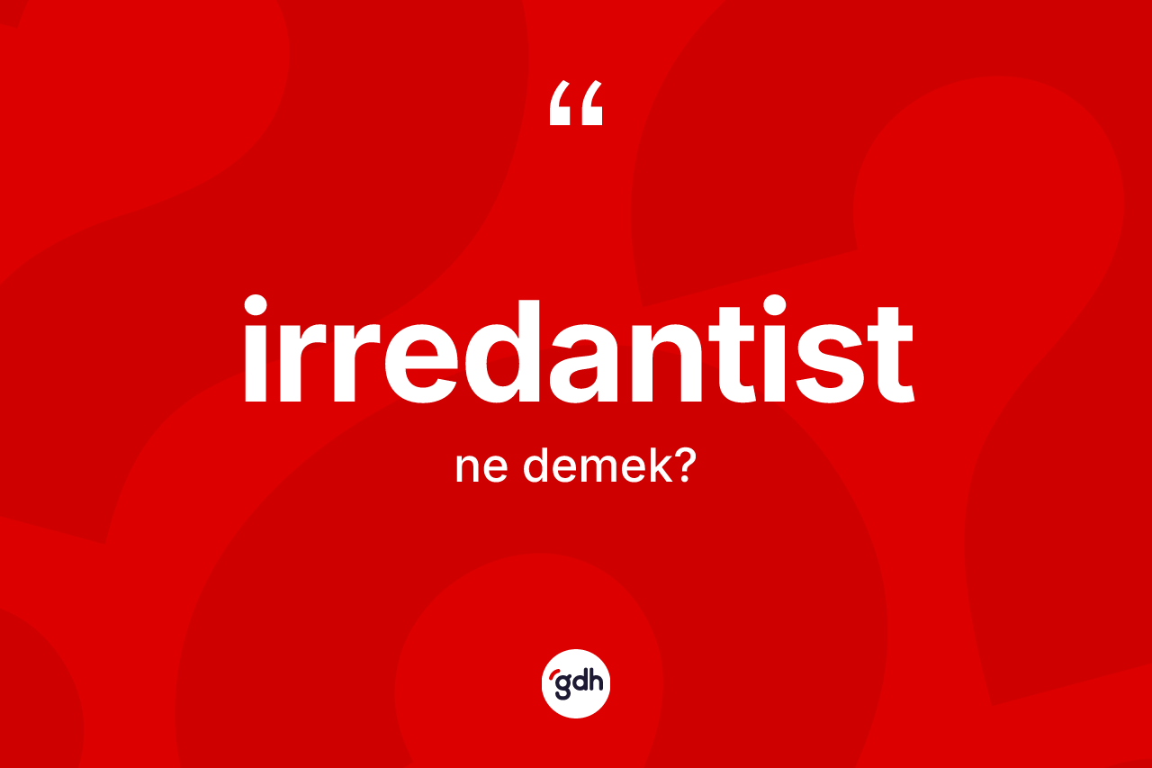 İrredantist kelimesinin anlamı nedir? İrredantistin kısaca tanımı nedir?
