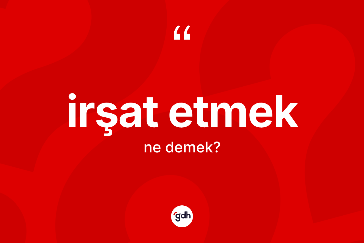 İrşat etmek ne demek? İrşat etmek ifadesinin TDK tanımı nedir?