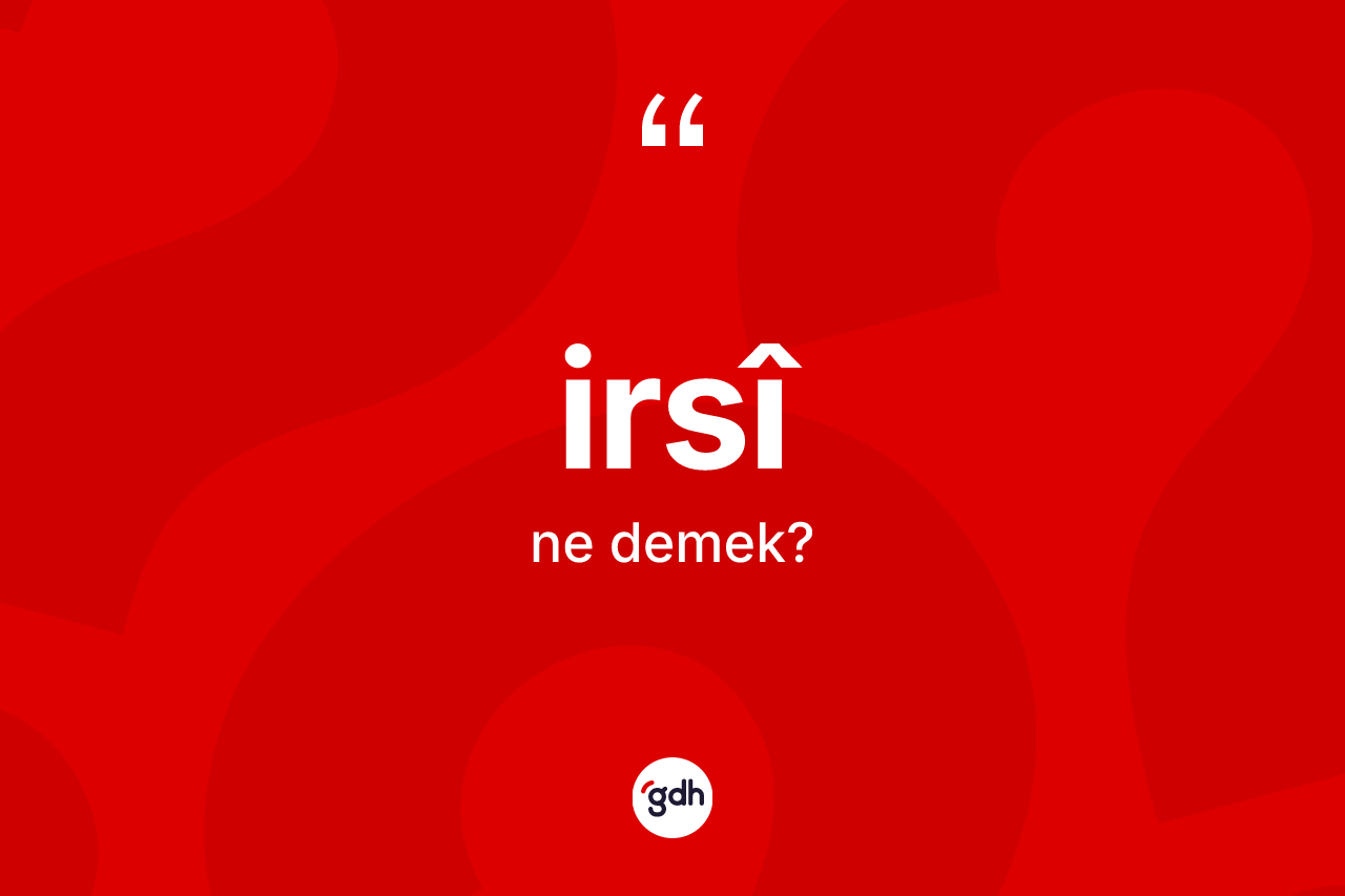 İrsî kelimesi ne demek? İrsîin kısaca tanımı nedir?