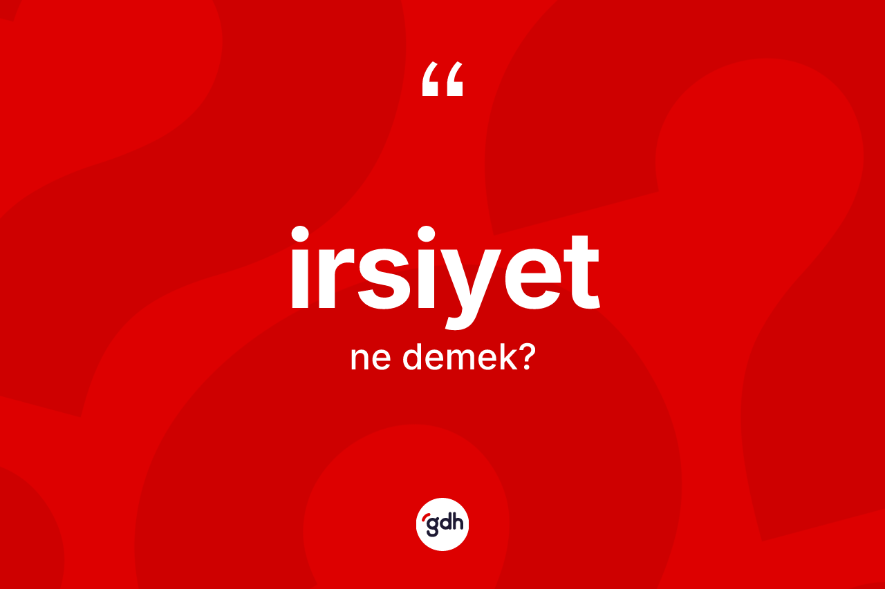 İrsiyet kelimesi ne anlama gelir? İrsiyet kelimesinin TDK anlamı nedir?