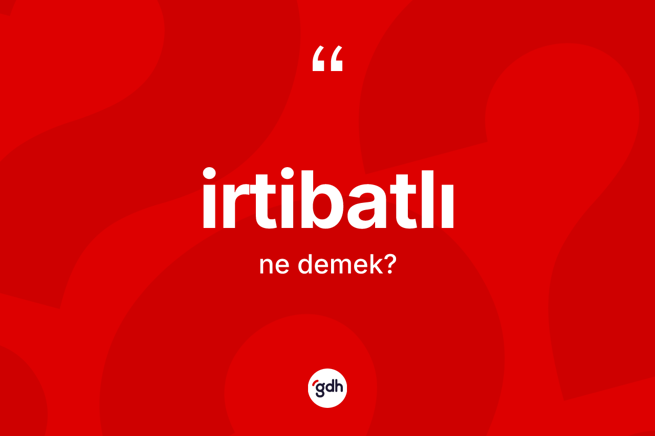 İrtibatlı kelimesinin tanımı nedir? İrtibatlının sözlükteki anlamı nedir?