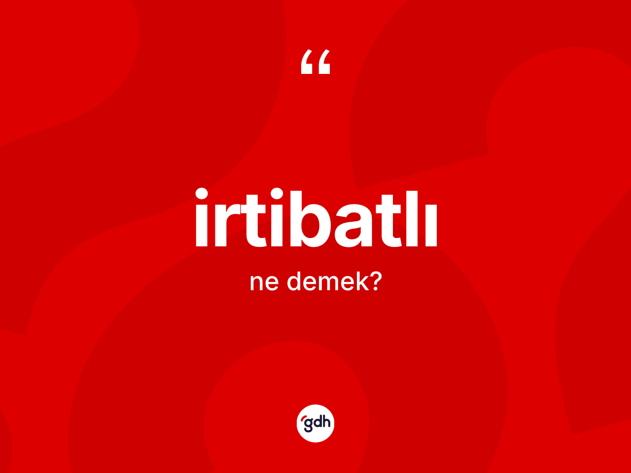 İrtibatlı kelimesinin tanımı nedir? İrtibatlının sözlükteki anlamı nedir?