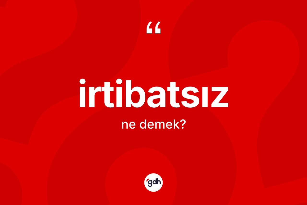 İrtibatsız kelimesi ne demek? İrtibatsız kelimesinin özellikleri nelerdir?