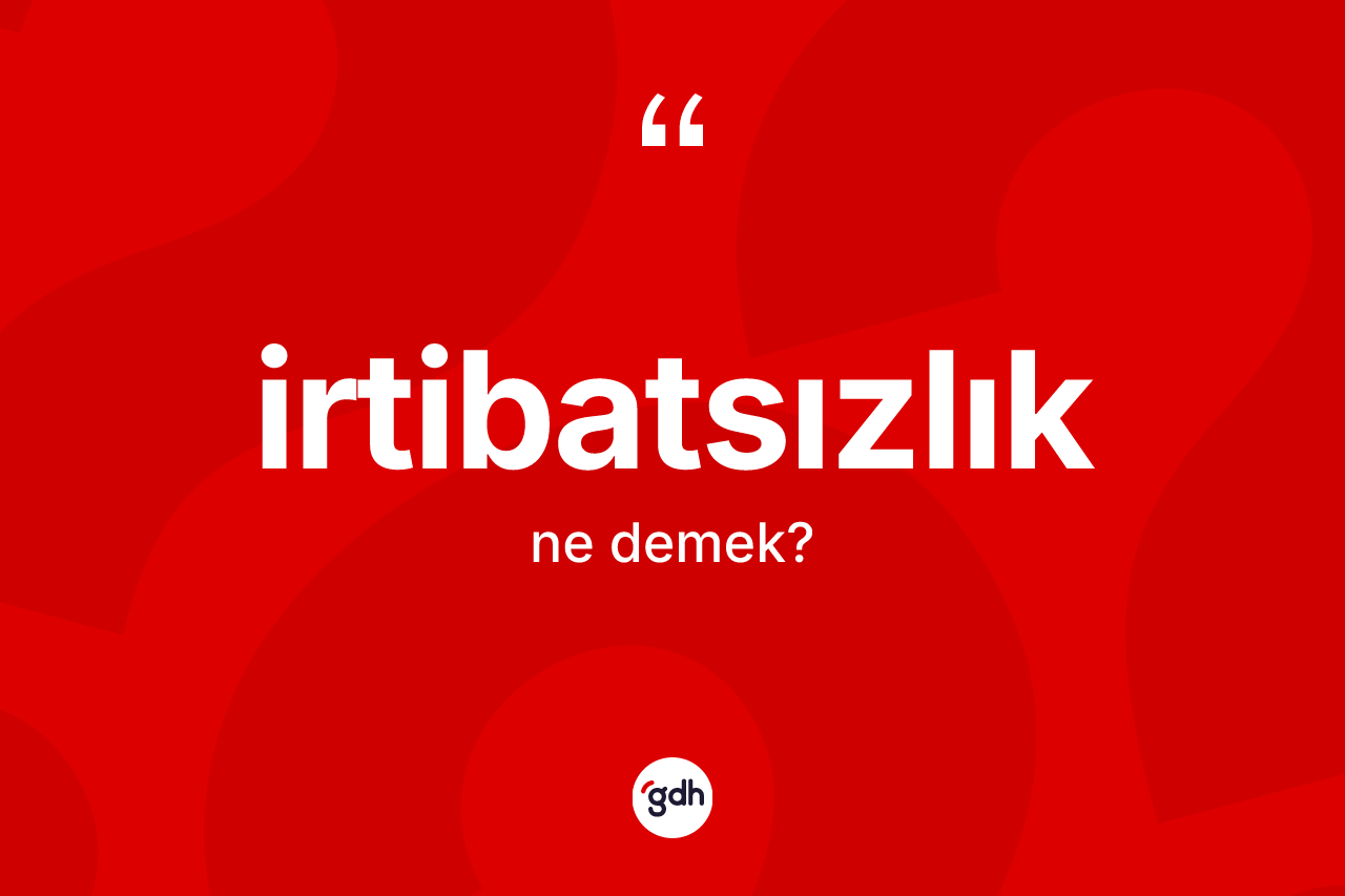 İrtibatsızlık kelimesi nedir? İrtibatsızlığın TDK'ya göre anlamı nedir?