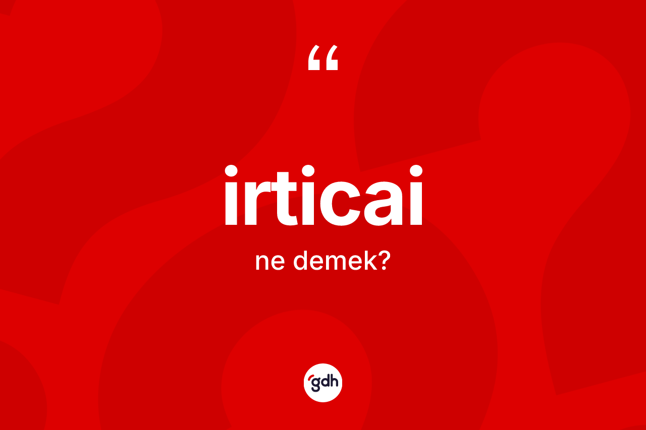 İrticai kelimesinin anlamı nedir? İrticai kelimesinin TDK anlamı nedir?
