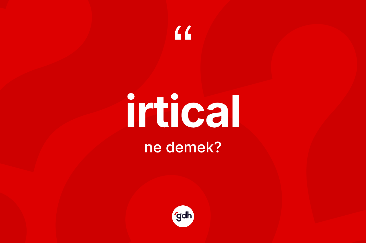 İrtical kelimesi nedir? İrtical kelimesinin kaç farklı anlamı var?
