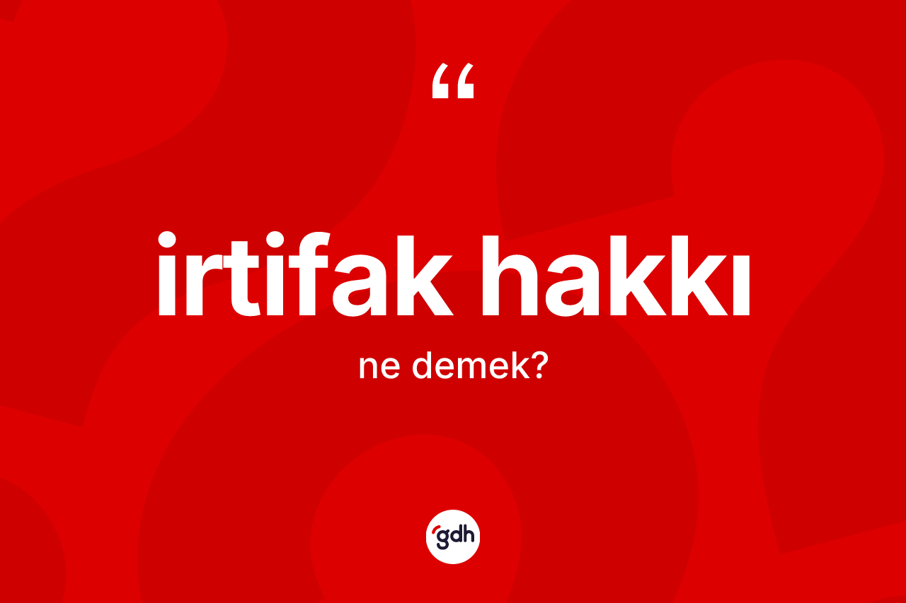 İrtifak hakkı kelimesinin tanımı nedir? İrtifak hakkı kelimesinin kaç farklı anlamı var?