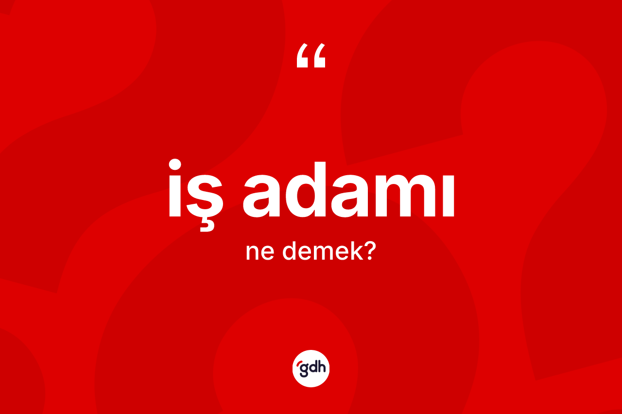 İş adamı kelimesinin sözlükteki tanımı nedir? İş adamının TDK'ya göre anlamı nedir?