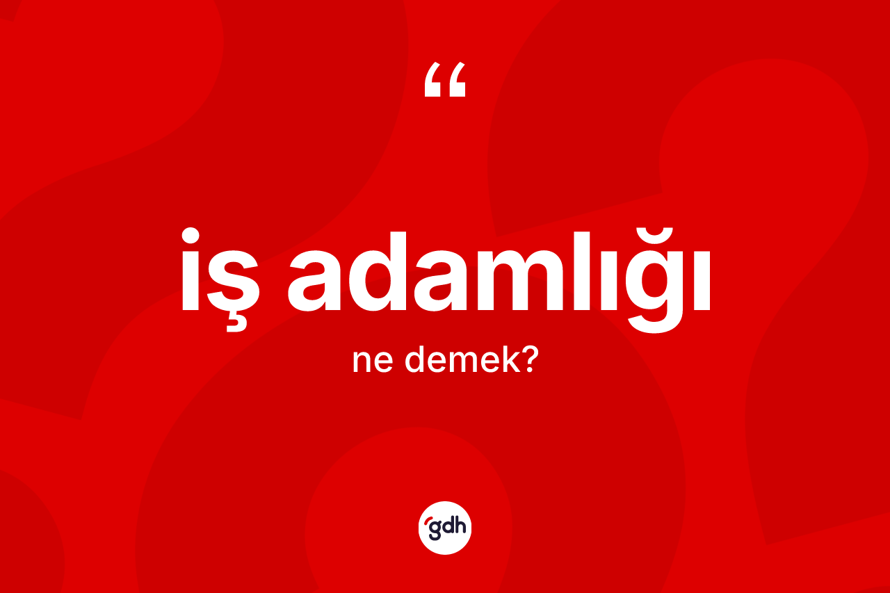 İş adamlığı kelimesi ne demek? İş adamlığı kelimesinin TDK anlamı nedir?