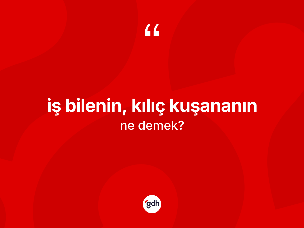 İş bilenin, kılıç kuşananın ifadesinin kısaca anlamı nedir? İş bilenin, kılıç kuşananın ifadesi nerede kullanılır?