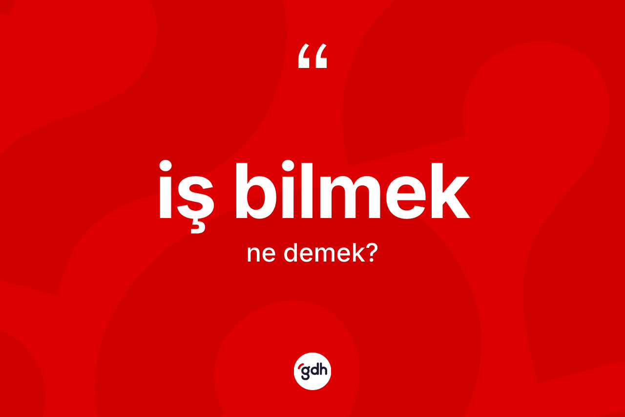 İş bilmek sözü neyi anlatır? İş bilmek ifadesinin özellikleri nelerdir?