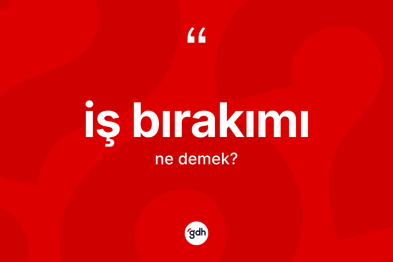 İş bırakımı kelimesi nedir? İş bırakımının TDK'ya göre anlamı nedir?