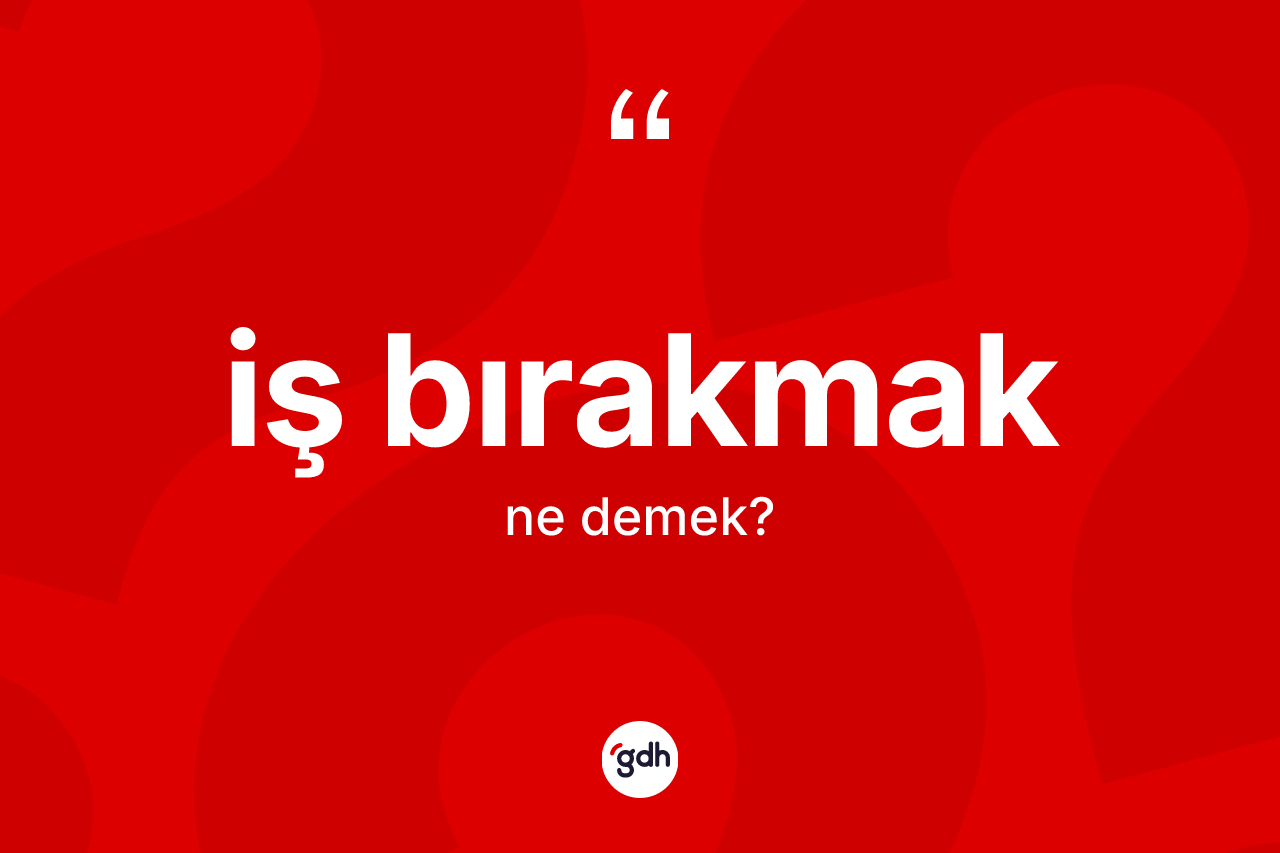 İş bırakmak ifadesinin anlamı nedir?