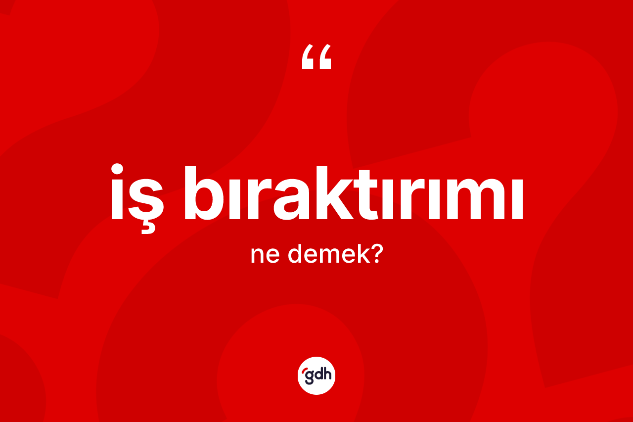 İş bıraktırımı kelimesi ne demek? İş bıraktırımının halk arasındaki kullanımı nasıldır?