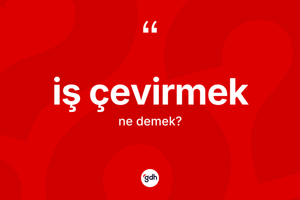 İş çevirmek ifadesinin anlamı nedir?