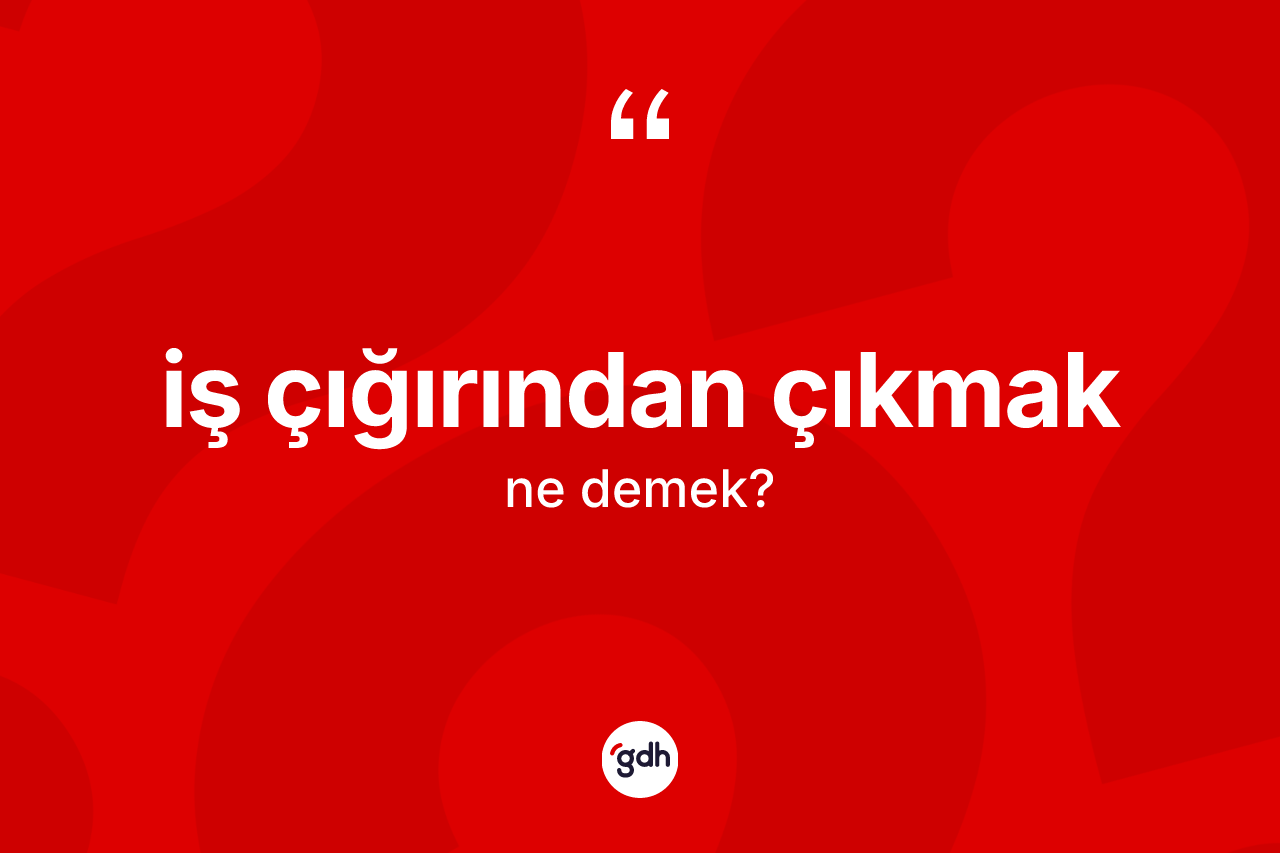 İş çığırından çıkmak ifadesinin tanımı nedir?