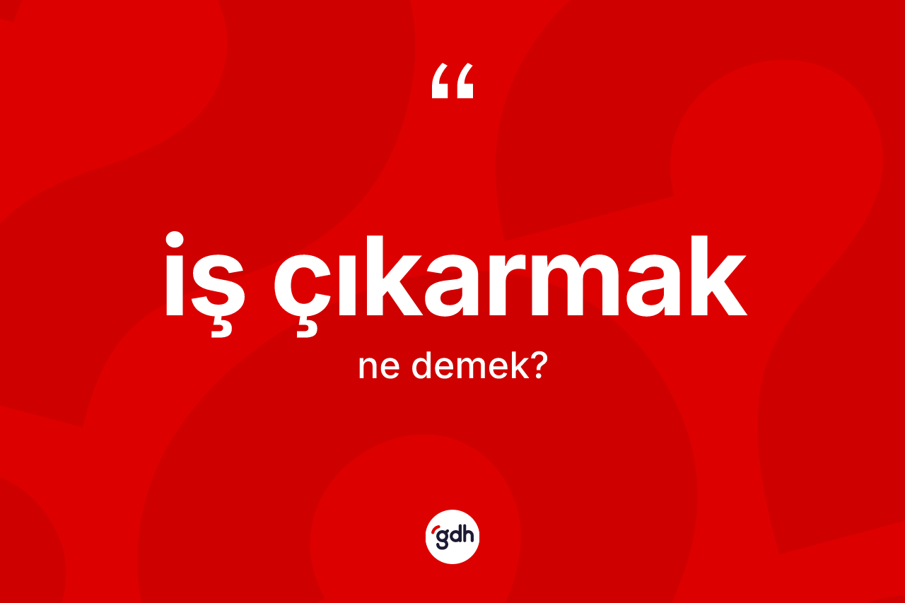 İş çıkarmak ifadesinin tanımı nedir? İş çıkarmak ifadesinin TDK'ya göre açıklaması nedir?