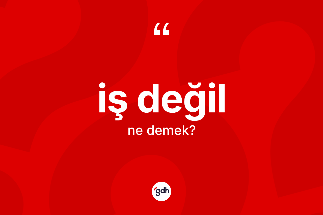 İş değil sözü ne demektir? İş değil ifadesi hangi durumlarda kullanılır