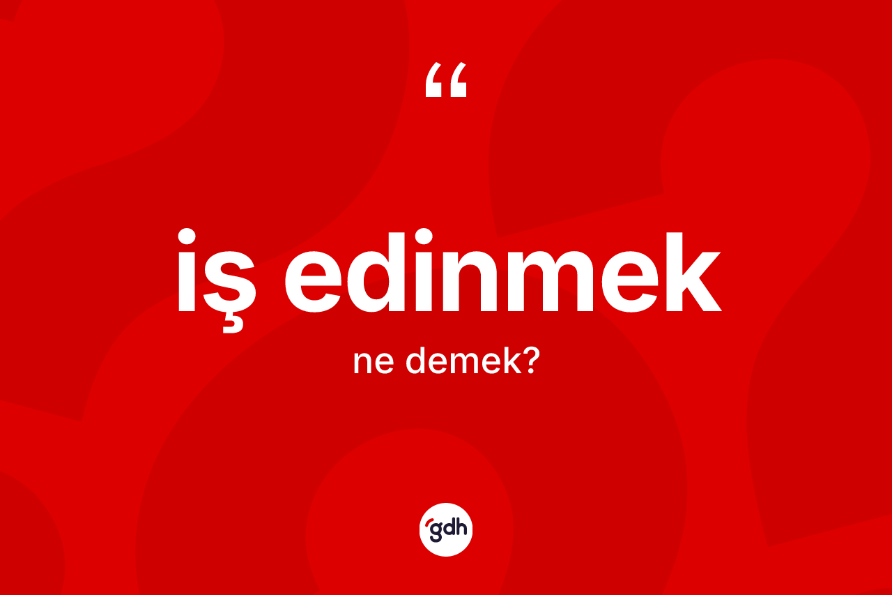 İş edinmek nedir?