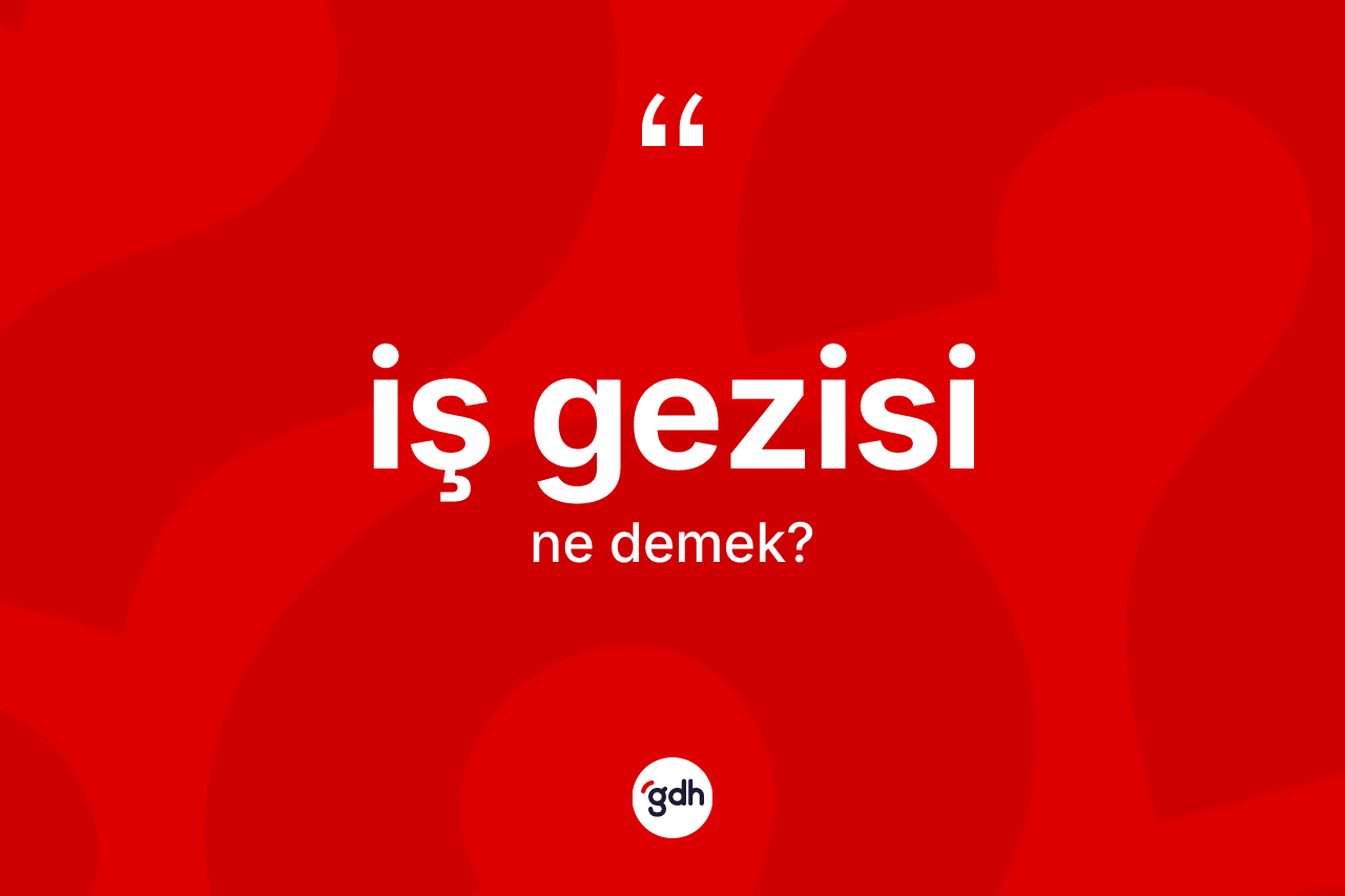 İş gezisi kelimesi ne demek? İş gezisinin sözlükteki anlamı nedir?