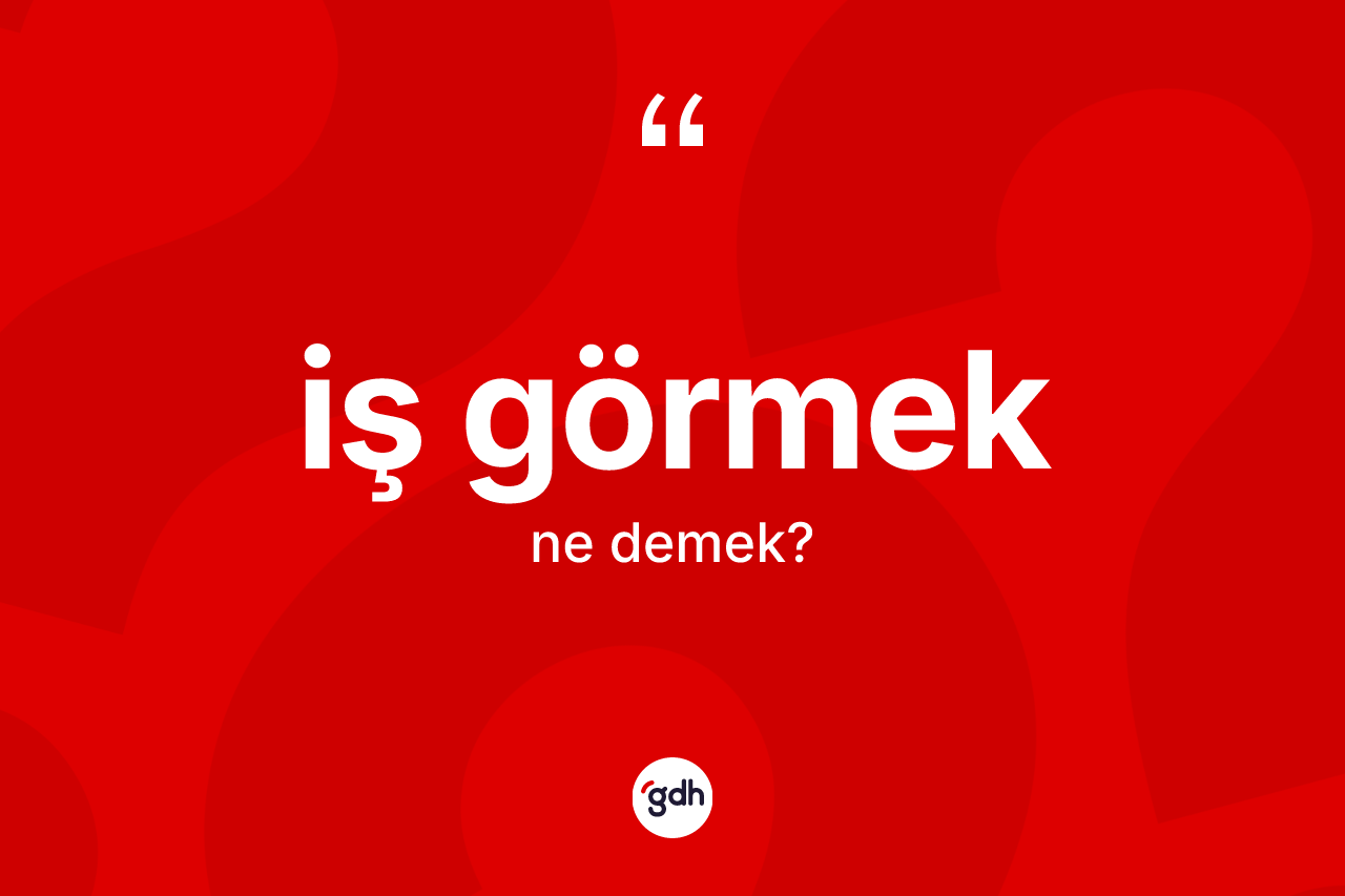 İş görmek ifadesi ne demek? İş görmek ifadesi nerede kullanılır?