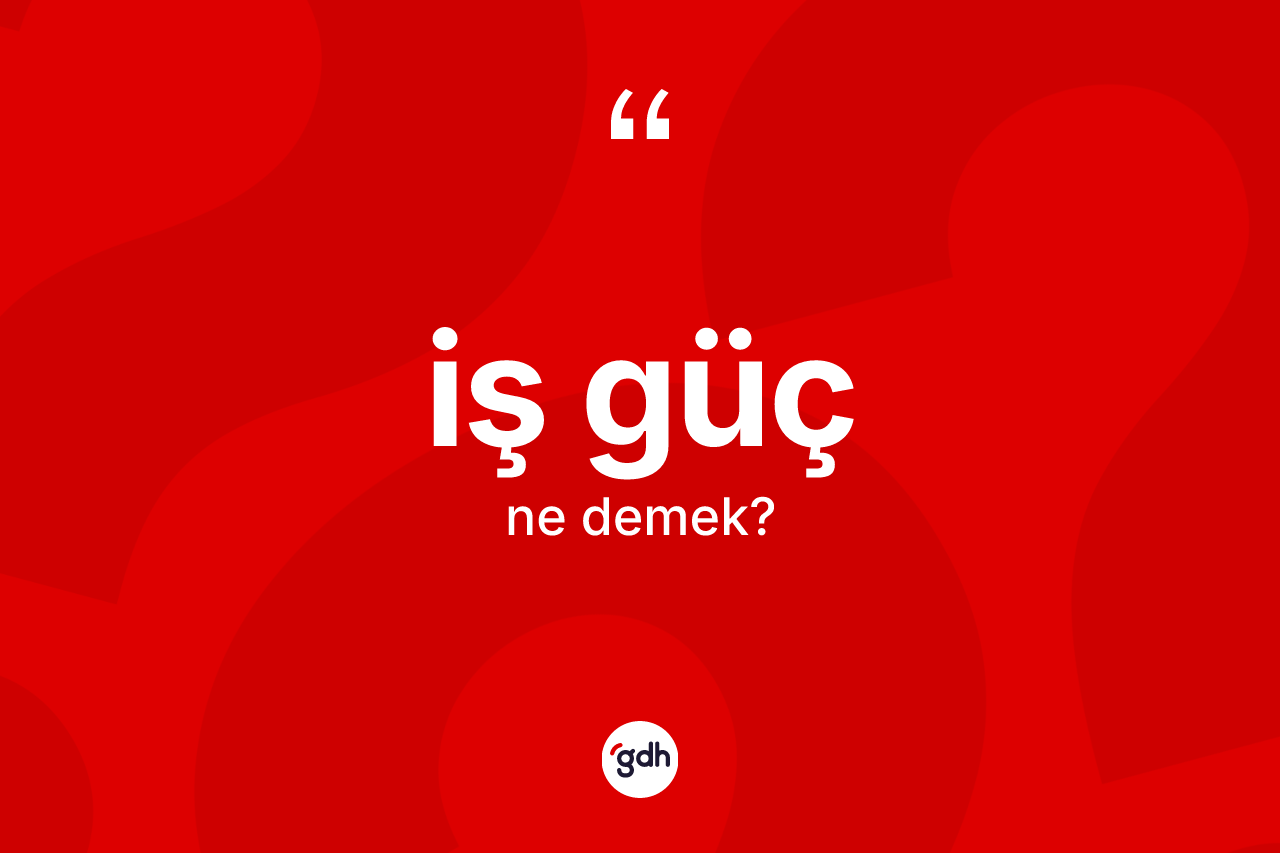 İş güç kelimesinin tanımı nedir? İş gücün TDK'ya göre anlamı nedir?
