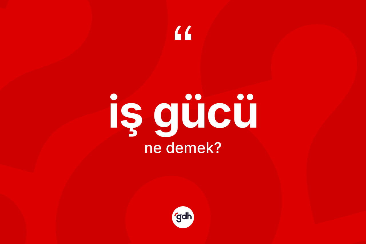 İş gücü ne anlama gelir? İş gücünün TDK'ya göre anlamı nedir?