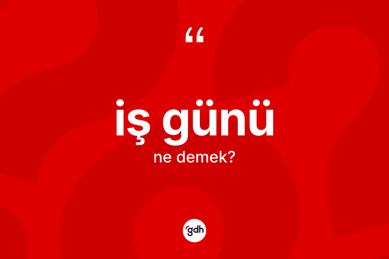 İş günü ne demek? İş günü kelimesinin kaç farklı anlamı var?