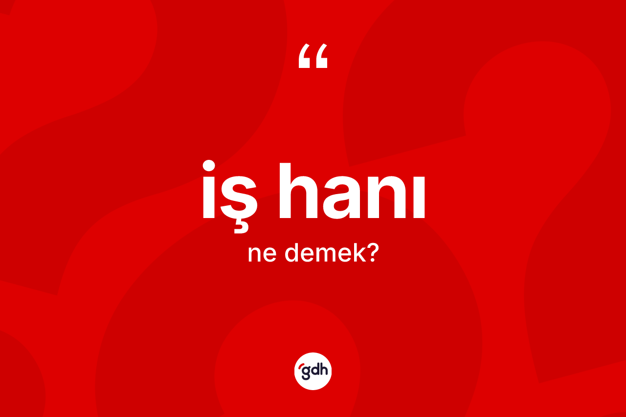 İş hanı kelimesinin anlamı nedir? İş hanı kelimesinin kaç farklı anlamı var?