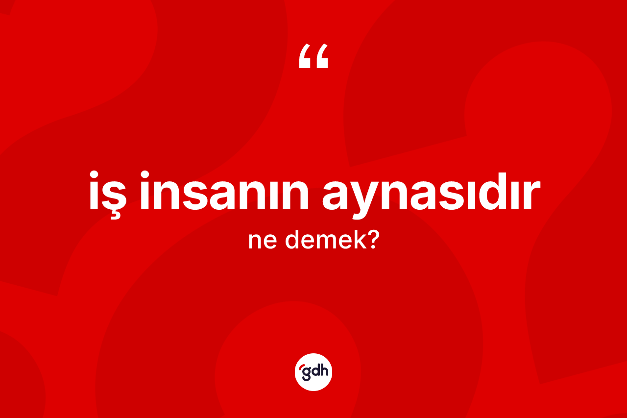 İş insanın aynasıdır ifadesinin anlamı nedir? İş insanın aynasıdır ifadesinin TDK tanımı nedir?