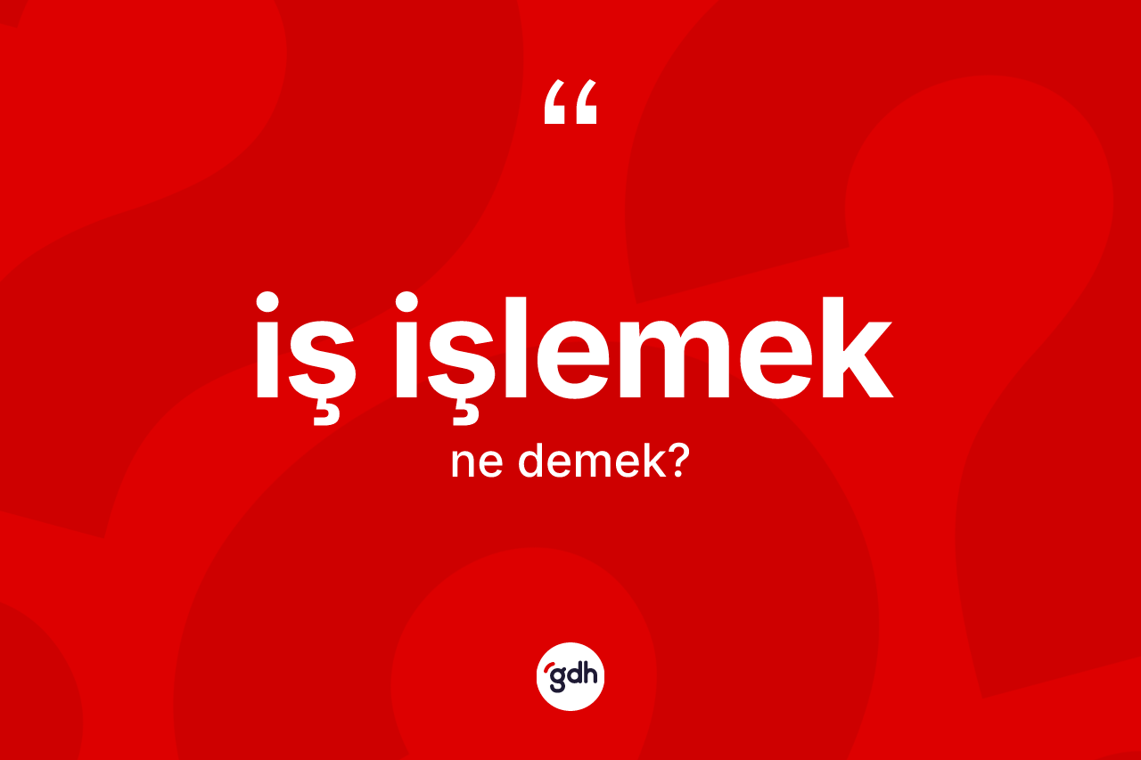 İş işlemek ifadesinin kısaca anlamı nedir? İş işlemek ifadesi hangi durumlarda kullanılır