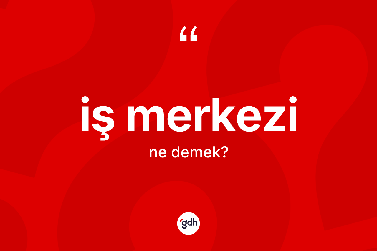 İş merkezi ne anlama gelir? İş merkezinin TDK'ya göre anlamı nedir?